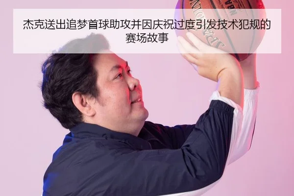 杰克送出追梦首球助攻并因庆祝过度引发技术犯规的赛场故事